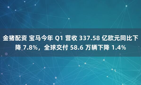金猪配资 宝马今年 Q1 营收 337.58 亿欧元同比下降 7.8%，全球交付 58.6 万辆下降 1.4%