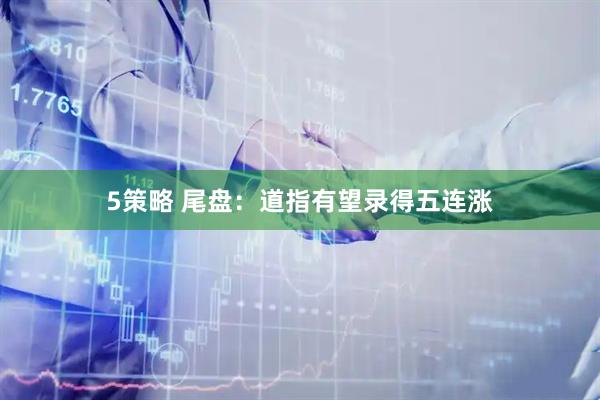 5策略 尾盘：道指有望录得五连涨