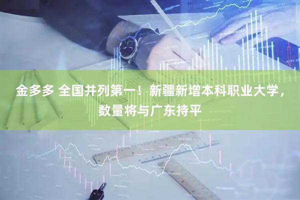 金多多 全国并列第一！新疆新增本科职业大学，数量将与广东持平