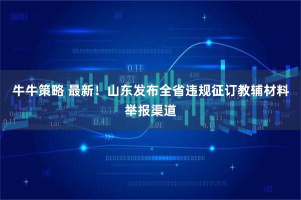 牛牛策略 最新！山东发布全省违规征订教辅材料举报渠道