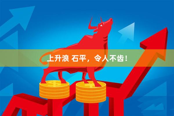 上升浪 石平，令人不齿！