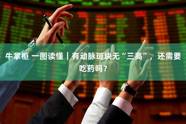 牛掌柜 一图读懂｜有动脉斑块无“三高”，还需要吃药吗？