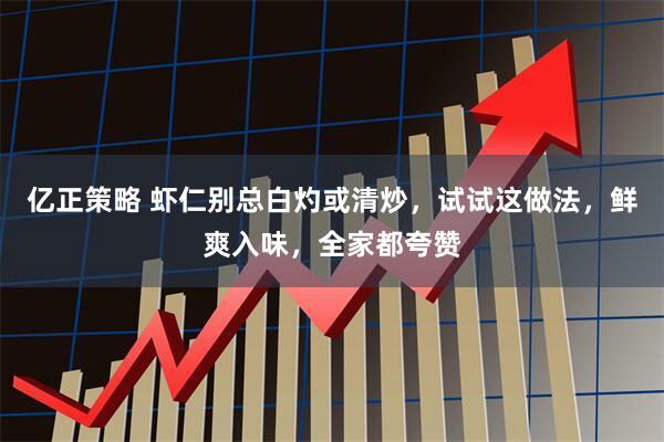亿正策略 虾仁别总白灼或清炒，试试这做法，鲜爽入味，全家都夸赞
