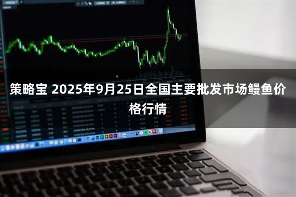 策略宝 2025年9月25日全国主要批发市场鳗鱼价格行情
