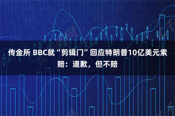 传金所 BBC就“剪辑门”回应特朗普10亿美元索赔：道歉，但不赔