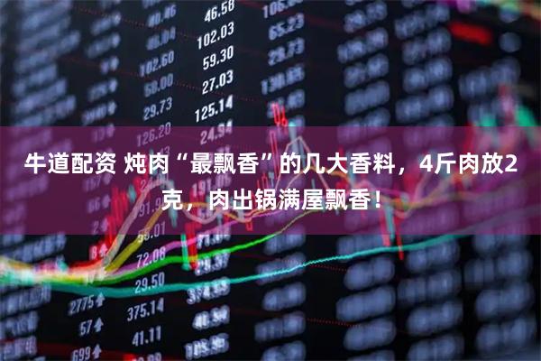 牛道配资 炖肉“最飘香”的几大香料,4斤肉放2克,肉出锅满屋飘香!