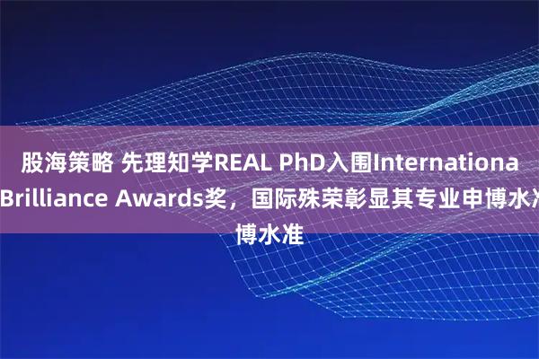 股海策略 先理知学REAL PhD入围International Brilliance Awards奖,国际殊荣彰显其专业申博水准