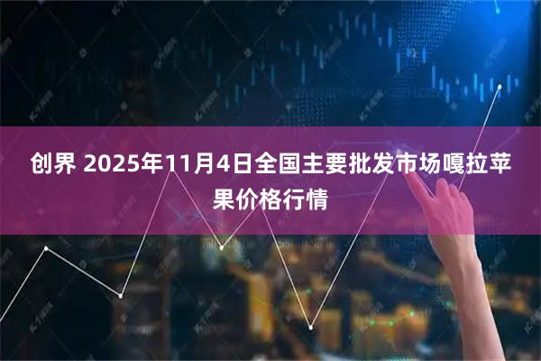 创界 2025年11月4日全国主要批发市场嘎拉苹果价格行情