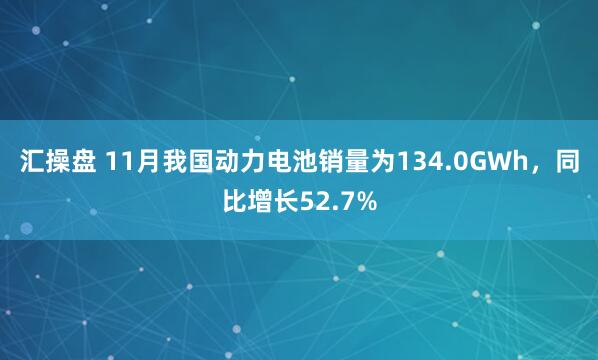 汇操盘 11月我国动力电池销量为134.0GWh,同比增长52.7%