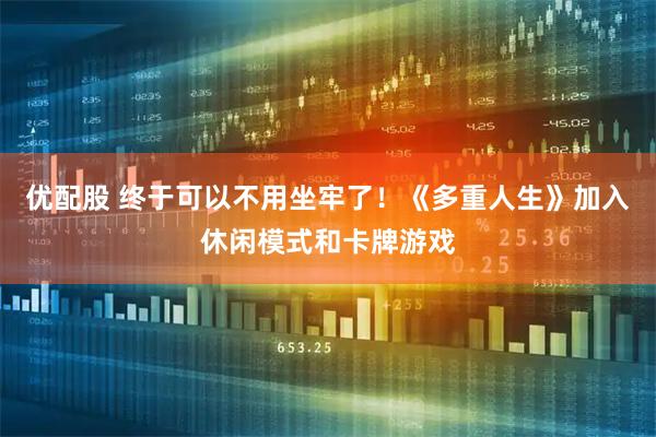 优配股 终于可以不用坐牢了！《多重人生》加入休闲模式和卡牌游戏