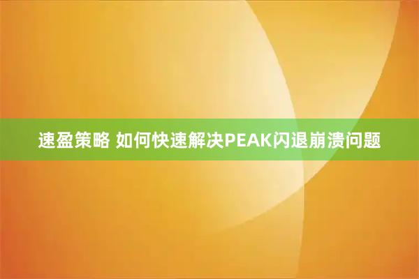 速盈策略 如何快速解决PEAK闪退崩溃问题