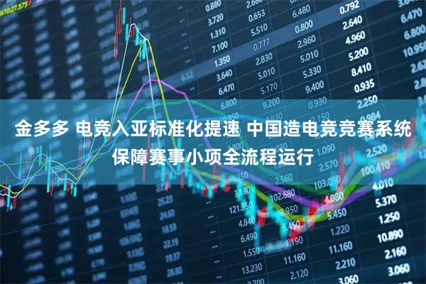 金多多 电竞入亚标准化提速 中国造电竞竞赛系统保障赛事小项全流程运行